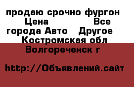продаю срочно фургон  › Цена ­ 170 000 - Все города Авто » Другое   . Костромская обл.,Волгореченск г.